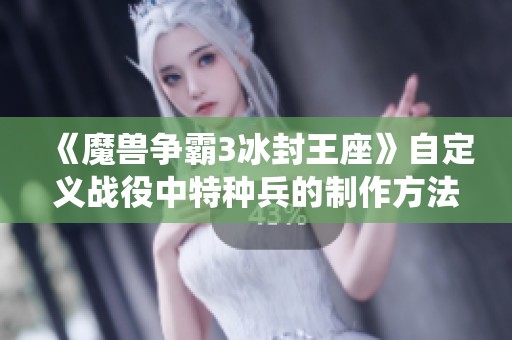 《魔獸爭(zhēng)霸3冰封王座》自定義戰(zhàn)役中特種兵的制作方法揭秘