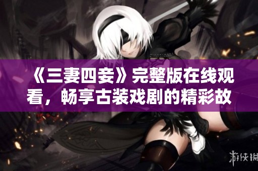 《三妻四妾》完整版在線觀看，暢享古裝戲劇的精彩故事