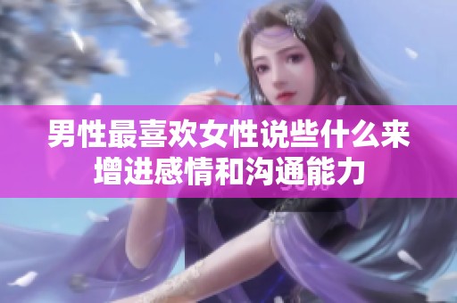 男性最喜歡女性說些什么來增進(jìn)感情和溝通能力