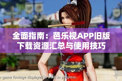 全面指南:芭樂視APP舊版下載資源匯總與使用技巧 全面指南:芭樂視APP舊版下載資源匯總與使用技巧