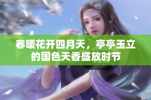 春暖花開四月天，亭亭玉立的國色天香盛放時節(jié)