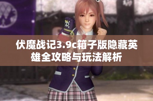 伏魔戰(zhàn)記3.9c箱子版隱藏英雄全攻略與玩法解析
