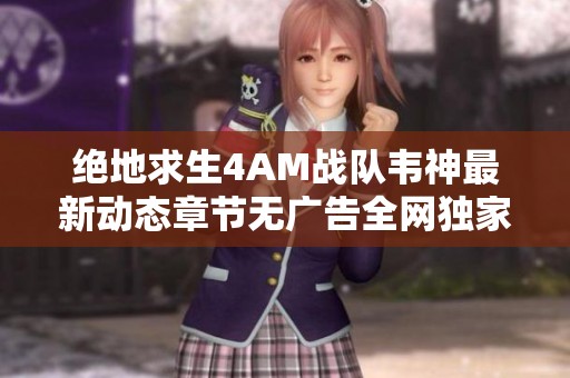 絕地求生4AM戰(zhàn)隊韋神最新動態(tài)章節(jié)無廣告全網(wǎng)獨家閱讀