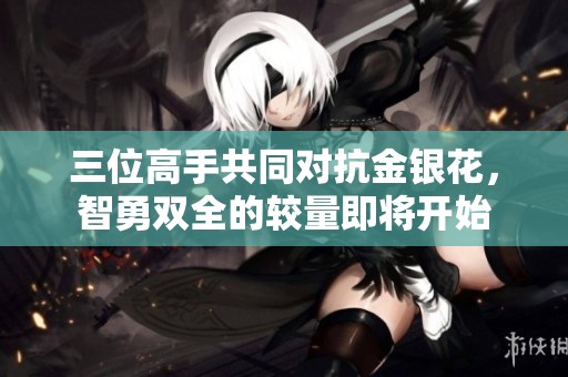 三位高手共同對(duì)抗金銀花，智勇雙全的較量即將開始