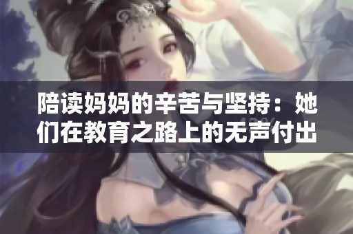 陪讀媽媽的辛苦與堅(jiān)持：她們?cè)诮逃飞系臒o(wú)聲付出