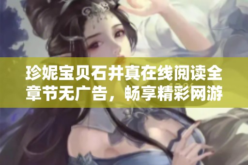 珍妮寶貝石井真在線(xiàn)閱讀全章節(jié)無(wú)廣告，暢享精彩網(wǎng)游故事