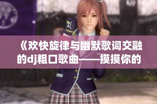 《歡快旋律與幽默歌詞交融的dj粗口歌曲——摸摸你的頭小毛驢》
