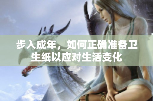 步入成年，如何正確準(zhǔn)備衛(wèi)生紙以應(yīng)對生活變化