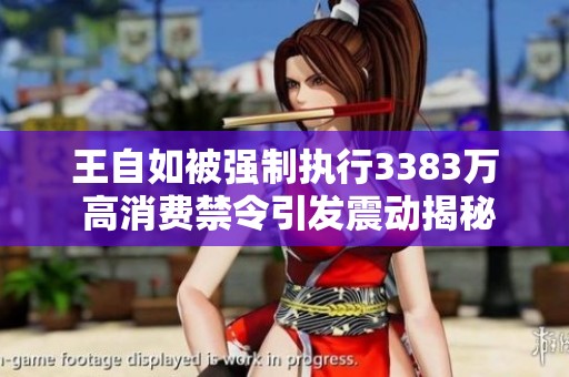 王自如被強(qiáng)制執(zhí)行3383萬 高消費(fèi)禁令引發(fā)震動(dòng)揭秘