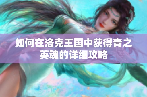 如何在洛克王國(guó)中獲得青之英魂的詳細(xì)攻略 如何在洛克王國(guó)中獲得青之英魂的詳細(xì)攻略