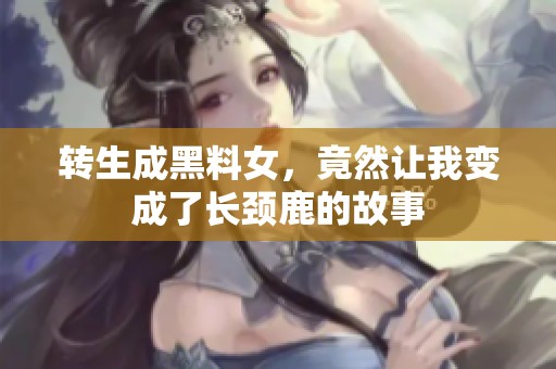 轉(zhuǎn)生成黑料女，竟然讓我變成了長(zhǎng)頸鹿的故事