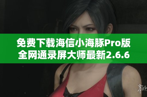 免費(fèi)下載海信小海豚Pro版全網(wǎng)通錄屏大師最新2.6.6版本