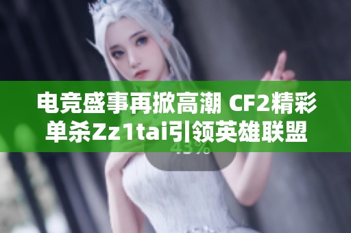 電競(jìng)盛事再掀高潮 CF2精彩單殺Zz1tai引領(lǐng)英雄聯(lián)盟解說(shuō)杯熱潮