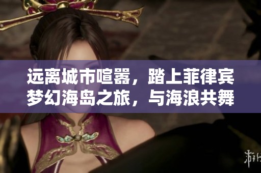 遠(yuǎn)離城市喧囂，踏上菲律賓夢(mèng)幻海島之旅，與海浪共舞!