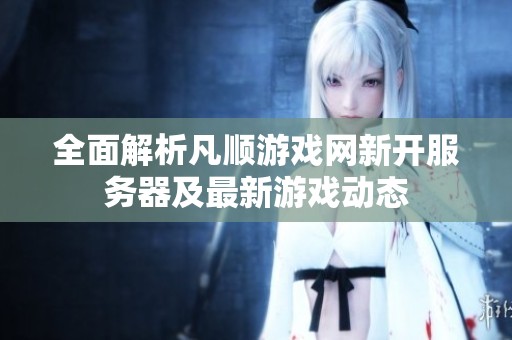 全面解析凡順游戲網(wǎng)新開服務(wù)器及最新游戲動態(tài)