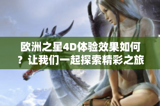 歐洲之星4D體驗(yàn)效果如何？讓我們一起探索精彩之旅！