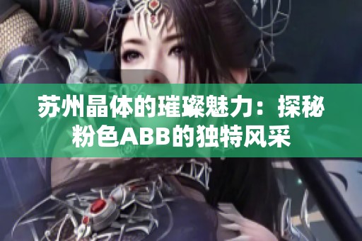 蘇州晶體的璀璨魅力：探秘粉色ABB的獨特風采