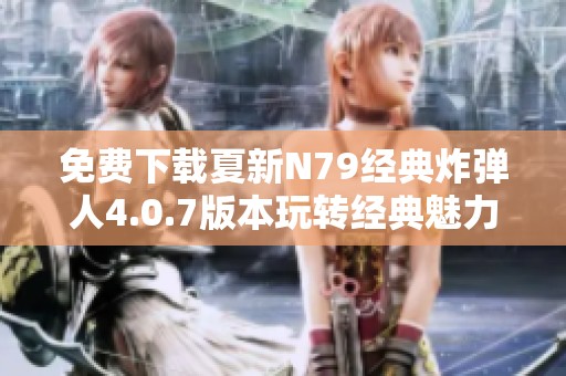 免費(fèi)下載夏新N79經(jīng)典炸彈人4.0.7版本玩轉(zhuǎn)經(jīng)典魅力