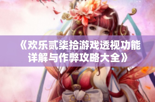 《歡樂貳柒拾游戲透視功能詳解與作弊攻略大全》
