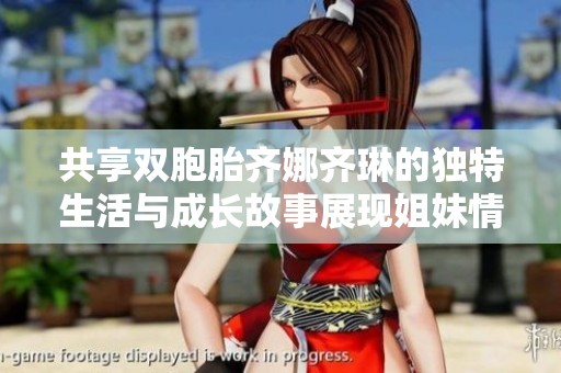 共享雙胞胎齊娜齊琳的獨(dú)特生活與成長故事展現(xiàn)姐妹情深