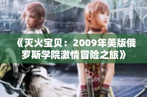 《滅火寶貝：2009年美版俄羅斯學(xué)院激情冒險之旅》