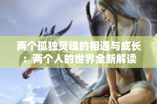 兩個孤獨靈魂的相遇與成長：兩個人的世界全新解讀