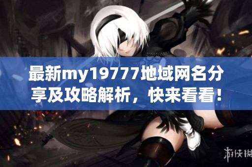 最新my19777地域網(wǎng)名分享及攻略解析，快來看看！