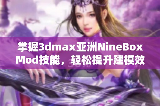 掌握3dmax亞洲NineBoxMod技能，輕松提升建模效率