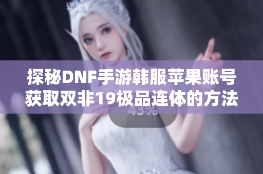 探秘DNF手游韓服蘋果賬號獲取雙非19極品連體的方法與技巧