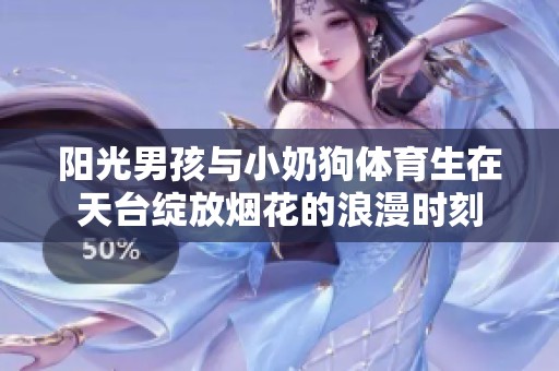 陽光男孩與小奶狗體育生在天臺(tái)綻放煙花的浪漫時(shí)刻