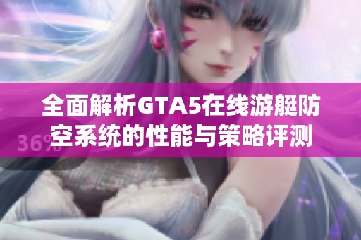 全面解析GTA5在線游艇防空系統(tǒng)的性能與策略評測