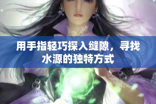 用手指輕巧探入縫隙，尋找水源的獨(dú)特方式
