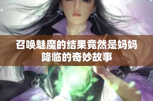 召喚魅魔的結(jié)果竟然是媽媽降臨的奇妙故事