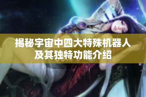 揭秘宇宙中四大特殊機(jī)器人及其獨(dú)特功能介紹