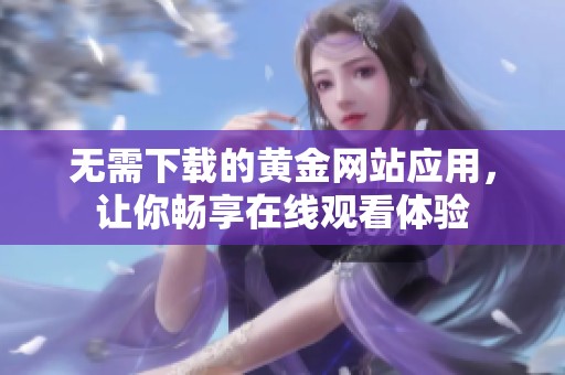 無需下載的黃金網(wǎng)站應用，讓你暢享在線觀看體驗
