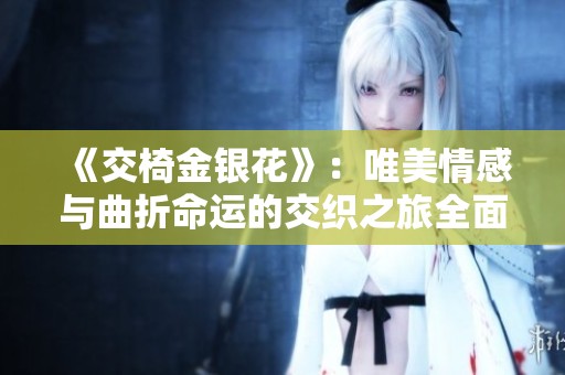 《交椅金銀花》：唯美情感與曲折命運的交織之旅全面解析