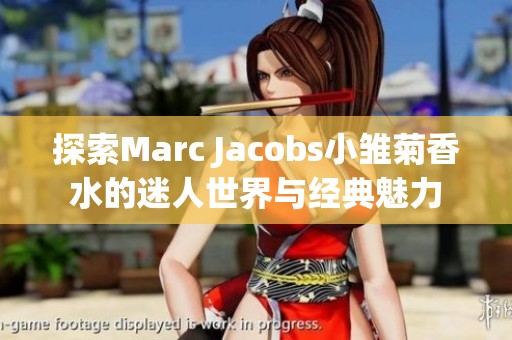探索Marc Jacobs小雛菊香水的迷人世界與經(jīng)典魅力 探索Marc Jacobs小雛菊香水的迷人世界與經(jīng)典魅力
