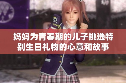 媽媽為青春期的兒子挑選特別生日禮物的心意和故事