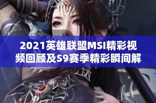 2021英雄聯(lián)盟MSI精彩視頻回顧及S9賽季精彩瞬間解析