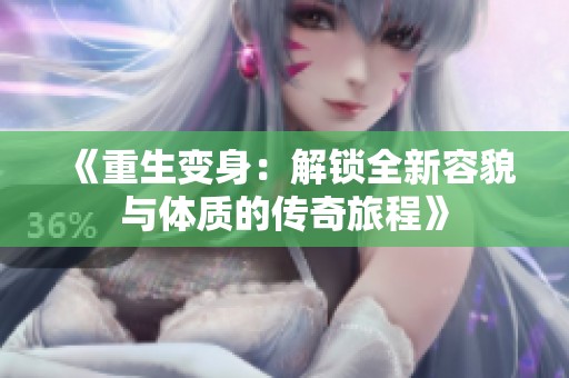 《重生變身：解鎖全新容貌與體質(zhì)的傳奇旅程》