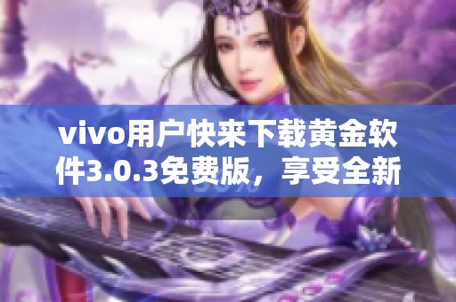 vivo用戶快來下載黃金軟件3.0.3免費(fèi)版，享受全新體驗(yàn)