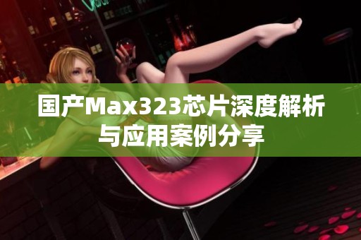 國產(chǎn)Max323芯片深度解析與應(yīng)用案例分享