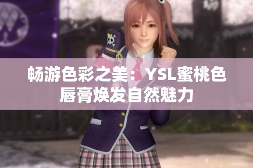 暢游色彩之美：YSL蜜桃色唇膏煥發(fā)自然魅力