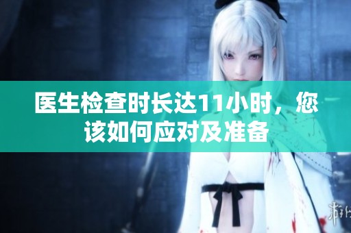 醫(yī)生檢查時(shí)長達(dá)11小時(shí)，您該如何應(yīng)對及準(zhǔn)備