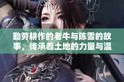 勤勞耕作的老牛與陳雪的故事，傳承著土地的力量與溫情