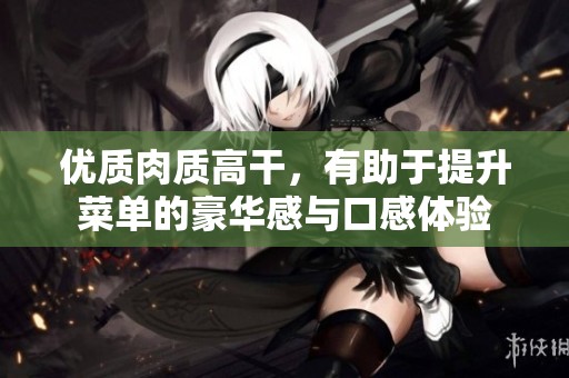 優(yōu)質(zhì)肉質(zhì)高干，有助于提升菜單的豪華感與口感體驗(yàn)