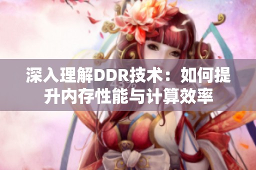 深入理解DDR技術(shù)：如何提升內(nèi)存性能與計(jì)算效率