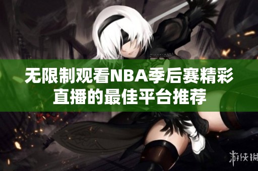 無限制觀看NBA季后賽精彩直播的最佳平臺(tái)推薦