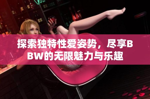 探索獨(dú)特性愛姿勢，盡享BBW的無限魅力與樂趣