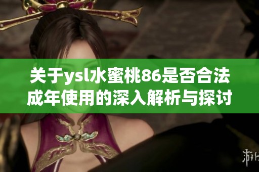 關(guān)于ysl水蜜桃86是否合法成年使用的深入解析與探討